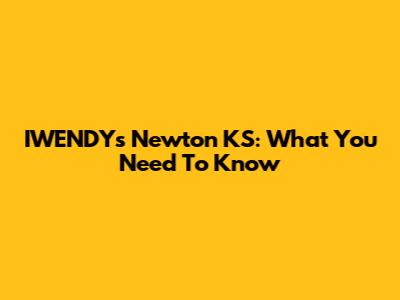 IWENDY's Newton KS: What You Need To Know