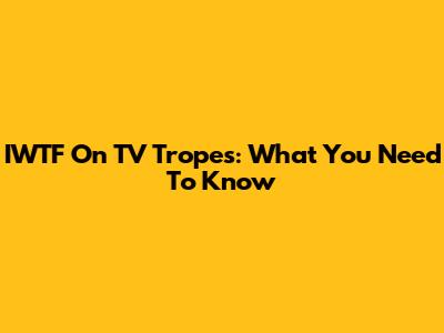 IWTF On TV Tropes: What You Need To Know