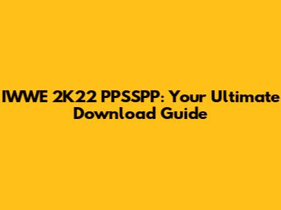 IWWE 2K22 PPSSPP: Your Ultimate Download Guide
