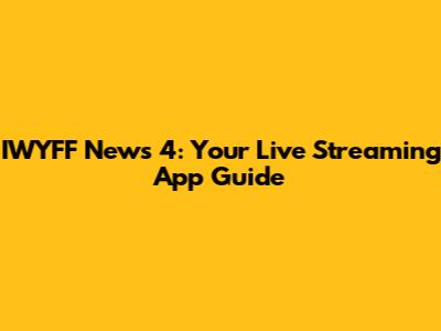 IWYFF News 4: Your Live Streaming App Guide