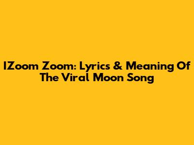 IZoom Zoom: Lyrics & Meaning Of The Viral Moon Song