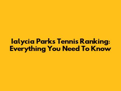 Ialycia Parks Tennis Ranking: Everything You Need To Know