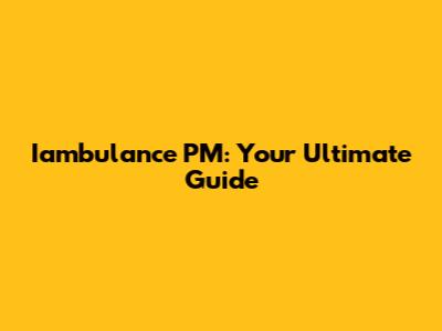 Iambulance PM: Your Ultimate Guide