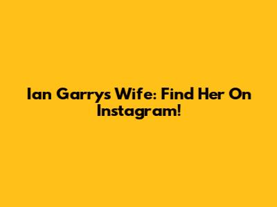 Ian Garry's Wife: Find Her On Instagram!