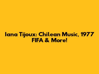 Iana Tijoux: Chilean Music, 1977 FIFA & More!