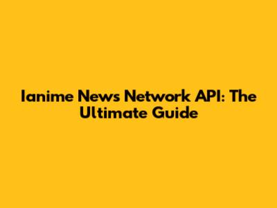 Ianime News Network API: The Ultimate Guide