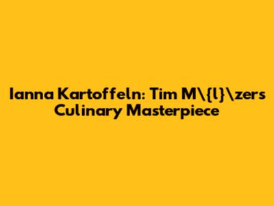 Ianna Kartoffeln: Tim M\"{l}\"zer's Culinary Masterpiece