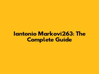 Iantonio Markovi263: The Complete Guide