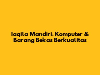 Iaqila Mandiri: Komputer & Barang Bekas Berkualitas