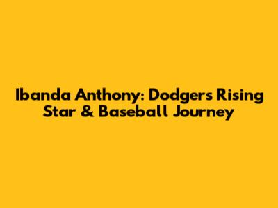 Ibanda Anthony: Dodgers' Rising Star & Baseball Journey