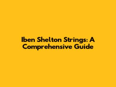 Iben Shelton Strings: A Comprehensive Guide