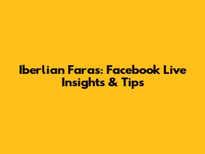 Iberlian Faras: Facebook Live Insights & Tips