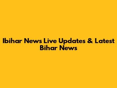 Ibihar News Live Updates & Latest Bihar News