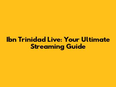 Ibn Trinidad Live: Your Ultimate Streaming Guide