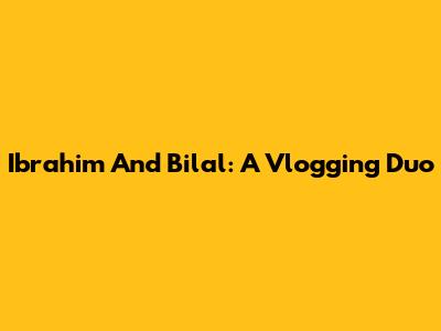 Ibrahim And Bilal: A Vlogging Duo