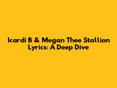 Icardi B & Megan Thee Stallion Lyrics: A Deep Dive
