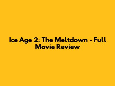 Ice Age 2: The Meltdown - Full Movie Review