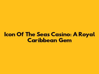 Icon Of The Seas Casino: A Royal Caribbean Gem