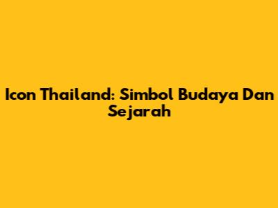 Icon Thailand: Simbol Budaya Dan Sejarah