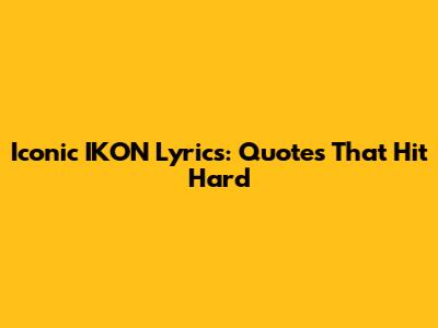 Iconic IKON Lyrics: Quotes That Hit Hard