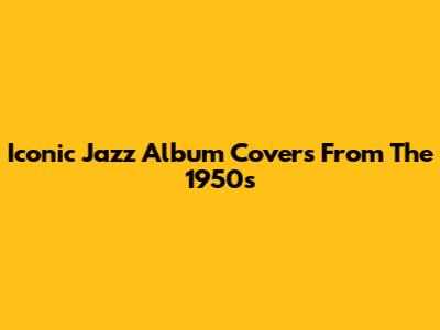Iconic Jazz Album Covers From The 1950s