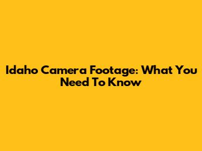 Idaho Camera Footage: What You Need To Know