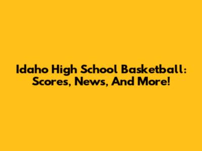 Idaho High School Basketball: Scores, News, And More!