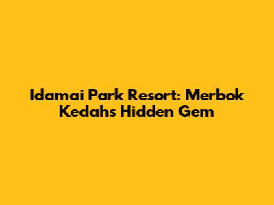 Idamai Park Resort: Merbok Kedah's Hidden Gem