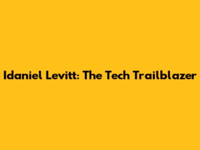 Idaniel Levitt: The Tech Trailblazer