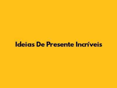 Ideias De Presente Incríveis