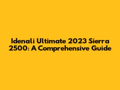 Idenali Ultimate 2023 Sierra 2500: A Comprehensive Guide
