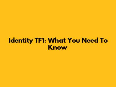 Identity TF1: What You Need To Know