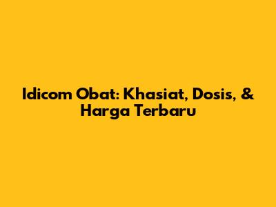 Idicom Obat: Khasiat, Dosis, & Harga Terbaru