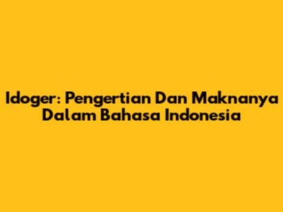 Idoger: Pengertian Dan Maknanya Dalam Bahasa Indonesia