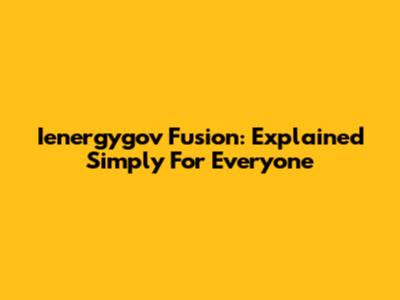 Ienergygov Fusion: Explained Simply For Everyone