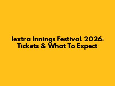 Iextra Innings Festival 2026: Tickets & What To Expect