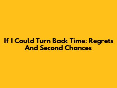 If I Could Turn Back Time: Regrets And Second Chances