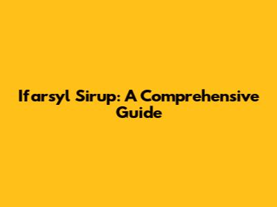 Ifarsyl Sirup: A Comprehensive Guide