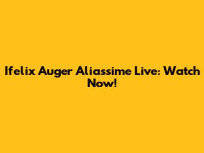 Ifelix Auger Aliassime Live: Watch Now!