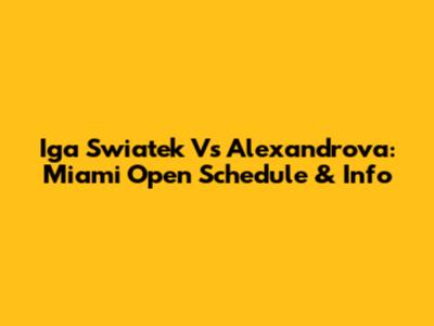 Iga Swiatek Vs Alexandrova: Miami Open Schedule & Info
