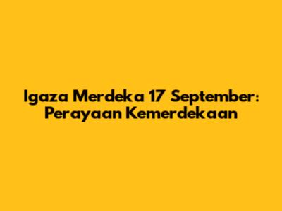 Igaza Merdeka 17 September: Perayaan Kemerdekaan