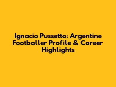 Ignacio Pussetto: Argentine Footballer Profile & Career Highlights