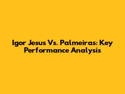 Igor Jesus Vs. Palmeiras: Key Performance Analysis