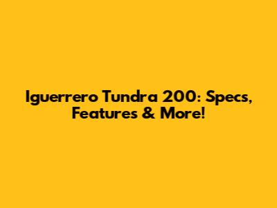 Iguerrero Tundra 200: Specs, Features & More!