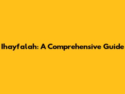 Ihayfalah: A Comprehensive Guide