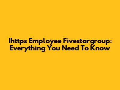 Ihttps Employee Fivestargroup: Everything You Need To Know