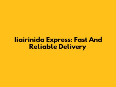 Iiairinida Express: Fast And Reliable Delivery