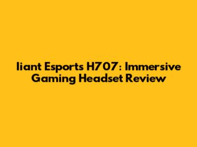 Iiant Esports H707: Immersive Gaming Headset Review