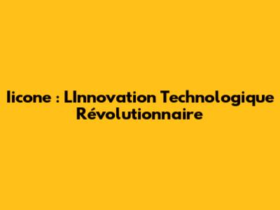 Iicone : L'Innovation Technologique Révolutionnaire