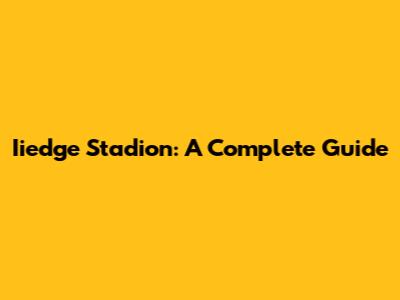 Iiedge Stadion: A Complete Guide